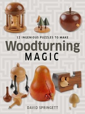 Woodturning Magic: 12 Ingenious Puzzles to Make by Springett, David