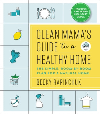 Clean Mama's Guide to a Healthy Home: The Simple, Room-By-Room Plan for a Natural Home by Rapinchuk, Becky