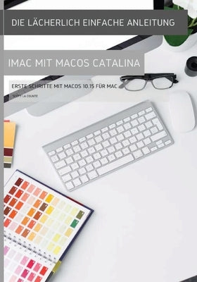 Die lächerlich einfache Anleitung zum iMac mit MacOS Catalina: Erste Schritte mit MacOS 10.15 für Mac by La Counte, Scott