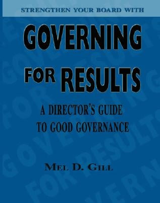 Governing for Results: A Director's Guide to Good Governance by Gill, Mel D.