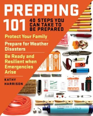 Prepping 101: 40 Steps You Can Take to Be Prepared: Protect Your Family, Prepare for Weather Disasters, and Be Ready and Resilient W by Harrison, Kathy