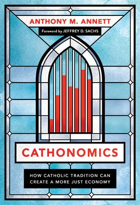 Cathonomics: How Catholic Tradition Can Create a More Just Economy by Annett, Anthony M.