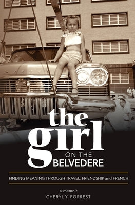 The Girl on the Belvedere: Finding Meaning Through Travel, Friendship, and French A Memoir: Finding Meaning Through Travel, Friendship, and Frenc by Forrest, Cheryl Y.