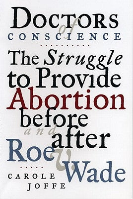 Doctors of Conscience: The Struggle to Provide Abortion Before and After Roe V. Wade by Joffe, Carole