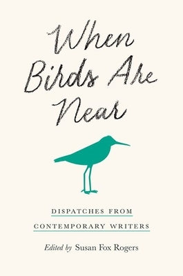 When Birds Are Near: Dispatches from Contemporary Writers by Rogers, Susan Fox