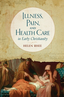 Illness, Pain, and Health Care in Early Christianity by Rhee, Helen