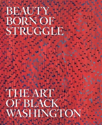 Beauty Born of Struggle: The Art of Black Washington Volume 83 by Stewart, Jeffrey C.