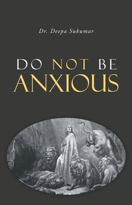 Do Not Be Anxious by Sukumar, Deepa