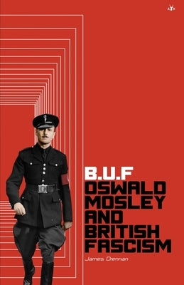 Buf: Oswald Mosley and British Fascism by Drennan, James