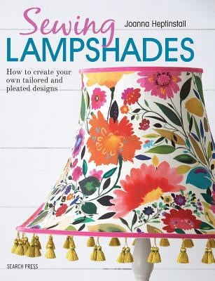 Sewing Lampshades: How to Create Your Own Tailored and Pleated Designs by Heptinstall, Joanna