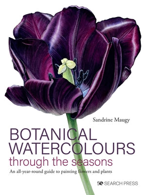 Botanical Watercolours Through the Seasons: An All-Year-Round Guide to Painting Flowers and Plants by Maugy, Sandrine