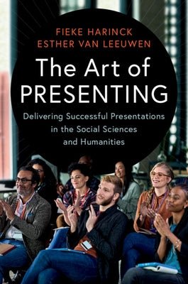 The Art of Presenting: Delivering Successful Presentations in the Social Sciences and Humanities by Harinck, Fieke