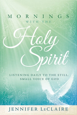 Mornings with the Holy Spirit: Listening Daily to the Still, Small Voice of God by LeClaire, Jennifer