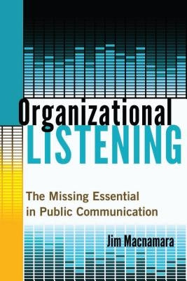 Organizational Listening; The Missing Essential in Public Communication by MacNamara, Jim