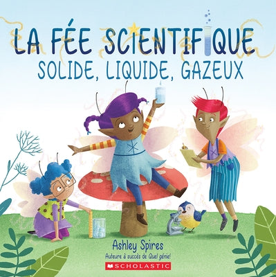 La Fée Scientifique: Solide, Liquide, Gazeux by Spires, Ashley