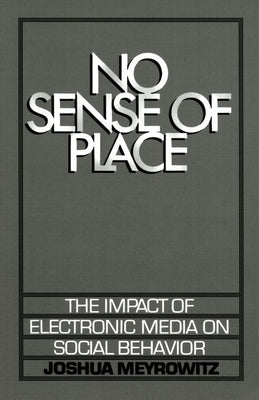 No Sense of Place: The Electronic Media on Social Behavior by Meyrowitz, Joshua