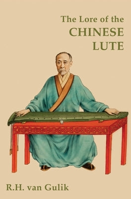 The Lore of the Chinese Lute by Van Gulik, Robert H.