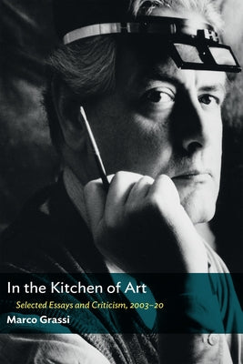 In the Kitchen of Art: Selected Essays and Criticism, 2003-20 by Grassi, Marco