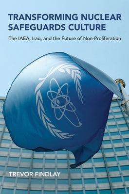 Transforming Nuclear Safeguards Culture: The Iaea, Iraq, and the Future of Non-Proliferation by Findlay, Trevor