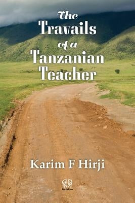 The Travails of a Tanzanian Teacher by Hirji, Karim F.