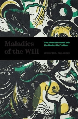 Maladies of the Will: The American Novel and the Modernity Problem by Fleissner, Jennifer L.