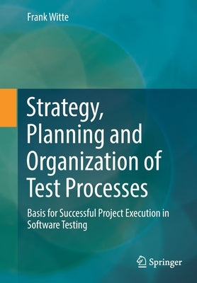 Strategy, Planning and Organization of Test Processes: Basis for Successful Project Execution in Software Testing by Witte, Frank