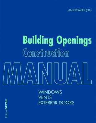 Building Openings Construction Manual: Windows, Vents, Exterior Doors by Cremers, Jan