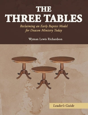 The Three Tables (Leader's Guide): Reclaiming an Early Baptist Model for Deacon Ministry Today by Richardson, Wyman Lewis