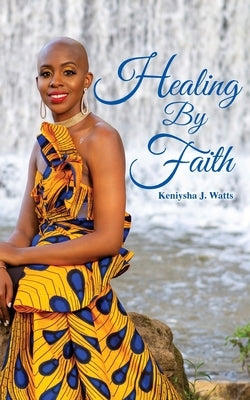 Healing By Faith by Watts, Keniysha J.
