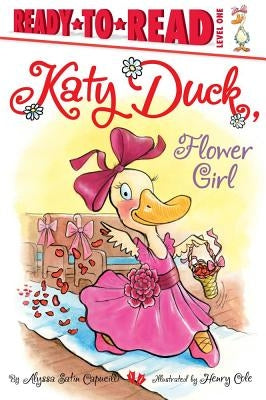 Katy Duck, Flower Girl: Ready-To-Read Level 1 by Capucilli, Alyssa Satin