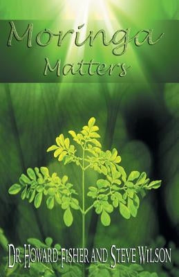 Moringa Matters by Fisher, Howard