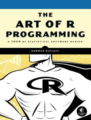 The Art of R Programming: A Tour of Statistical Software Design by Matloff, Norman