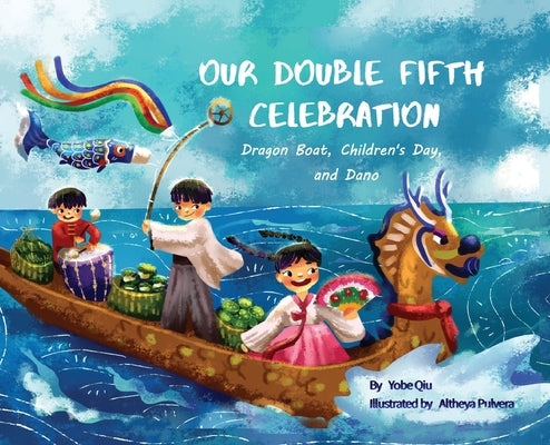 Our Double Fifth Celebration: Dragon Boat Festival, Children's Day and Dano (Asian Holiday Series) by Qiu, Yobe