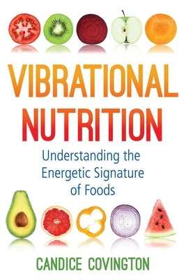 Vibrational Nutrition: Understanding the Energetic Signature of Foods by Covington, Candice