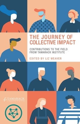 The Journey of Collective Impact: Contributions to the Field from Tamarack Institute by Weaver, Liz