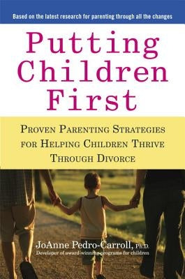 Putting Children First: Proven Parenting Strategies for Helping Children Thrive Through Divorce by Pedro-Carroll, Joanne