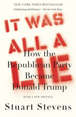 It Was All a Lie: How the Republican Party Became Donald Trump by Stevens, Stuart