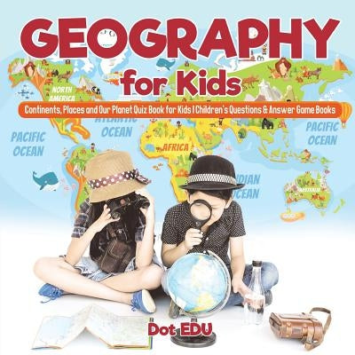 Geography for Kids Continents, Places and Our Planet Quiz Book for Kids Children's Questions & Answer Game Books by Dot Edu