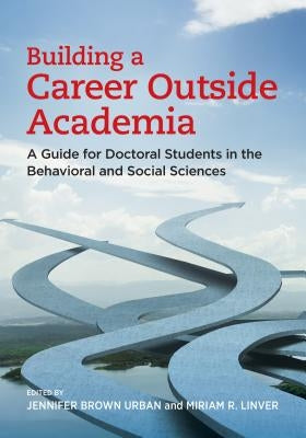 Building a Career Outside Academia: A Guide for Doctoral Students in the Behavioral and Social Sciences by Urban, Jennifer Brown