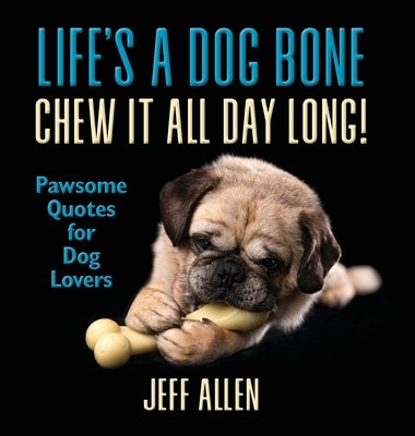 Life's a Dog Bone Chew it All Day Long!: Pawsome Quotes for Dog Lovers by Allen, Jeff