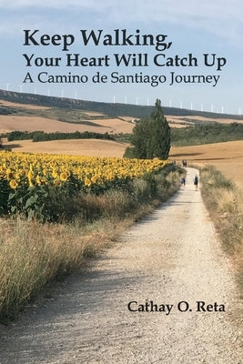 Keep Walking, Your Heart Will Catch Up: A Camino de Santiago Journey by Reta, Cathay O.