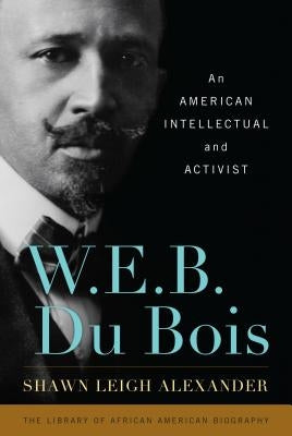 W. E. B. Du Bois: An American Intellectual and Activist by Alexander, Shawn Leigh