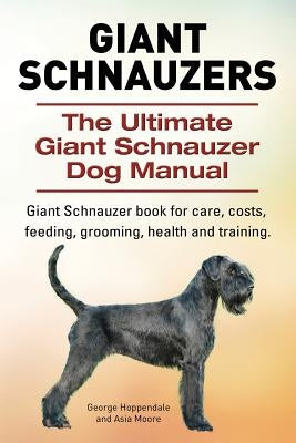 Giant Schnauzers. The Ultimate Giant Schnauzer Dog Manual. Giant Schnauzer book for care, costs, feeding, grooming, health and training. by Hoppendale, George