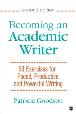 Becoming an Academic Writer: 50 Exercises for Paced, Productive, and Powerful Writing by Goodson, Patricia