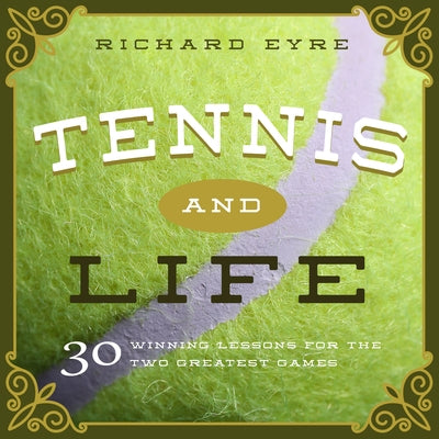 Tennis and Life: 30 Winning Lessons for the Two Greatest Games by Eyre, Richard