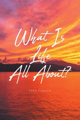 What Is Life All About? by Furrow, Fred