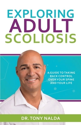 Exploring Adult Scoliosis: A Guide to Taking Back Control over Your Spine and Your Life by Nalda, Tony