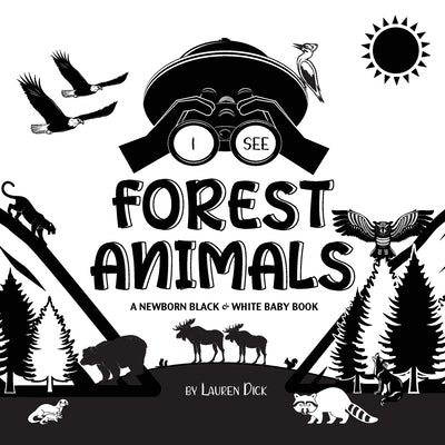 I See Forest Animals: A Newborn Black & White Baby Book (High-Contrast Design & Patterns) (Bear, Moose, Deer, Cougar, Wolf, Fox, Beaver, Sku by Dick, Lauren