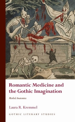 Romantic Medicine and the Gothic Imagination: Morbid Anatomies by Kremmel, Laura R.