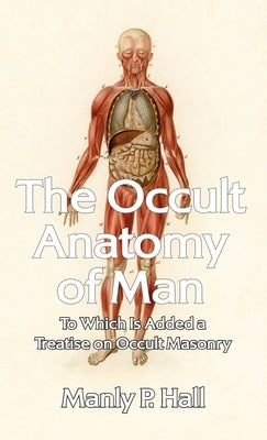 Occult Anatomy of Man: To Which Is Added a Treatise on Occult Masonry Hardcover by Hall, Manly P.